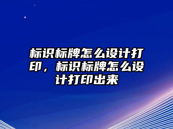 標識標牌怎么設計打印，標識標牌怎么設計打印出來