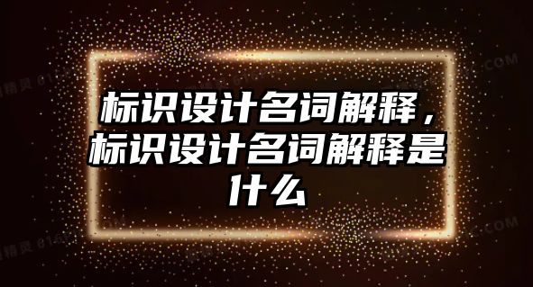 標識設計名詞解釋，標識設計名詞解釋是什么