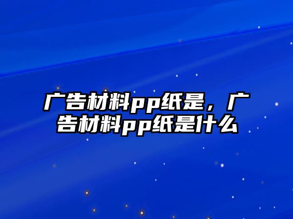 廣告材料pp紙是，廣告材料pp紙是什么