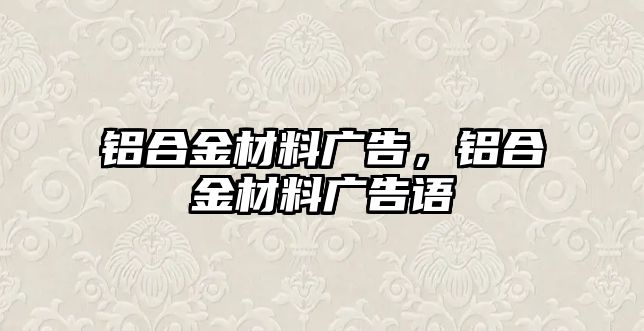 鋁合金材料廣告，鋁合金材料廣告語(yǔ)