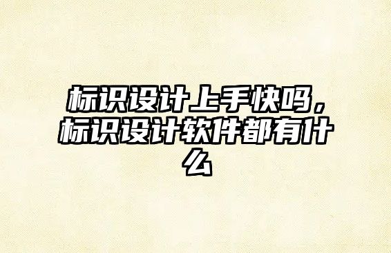 標(biāo)識設(shè)計上手快嗎，標(biāo)識設(shè)計軟件都有什么