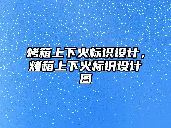 烤箱上下火標識設(shè)計，烤箱上下火標識設(shè)計圖