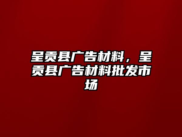 呈貢縣廣告材料，呈貢縣廣告材料批發(fā)市場(chǎng)