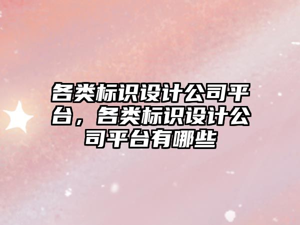 各類標識設(shè)計公司平臺，各類標識設(shè)計公司平臺有哪些