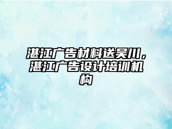 湛江廣告材料送吳川，湛江廣告設(shè)計(jì)培訓(xùn)機(jī)構(gòu)