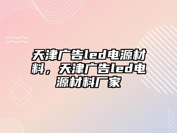 天津廣告led電源材料，天津廣告led電源材料廠家