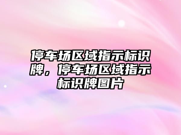 停車場區(qū)域指示標識牌，停車場區(qū)域指示標識牌圖片