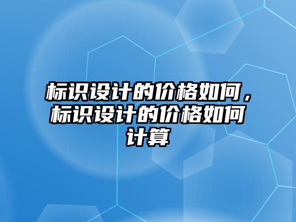 標(biāo)識設(shè)計的價格如何，標(biāo)識設(shè)計的價格如何計算