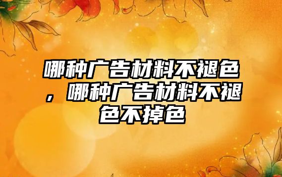 哪種廣告材料不褪色，哪種廣告材料不褪色不掉色