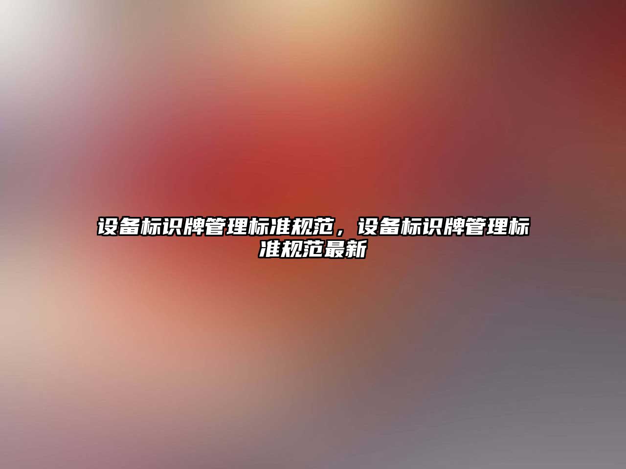 設(shè)備標(biāo)識(shí)牌管理標(biāo)準(zhǔn)規(guī)范，設(shè)備標(biāo)識(shí)牌管理標(biāo)準(zhǔn)規(guī)范最新