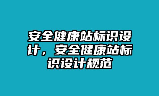 安全健康站標識設(shè)計，安全健康站標識設(shè)計規(guī)范