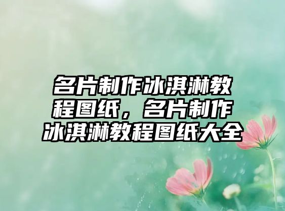 名片制作冰淇淋教程圖紙，名片制作冰淇淋教程圖紙大全