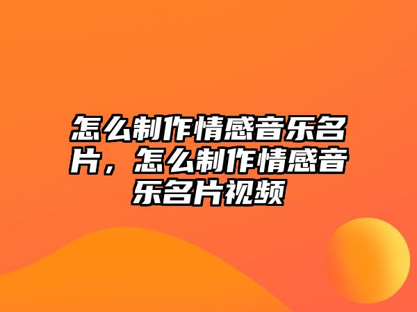 怎么制作情感音樂名片，怎么制作情感音樂名片視頻