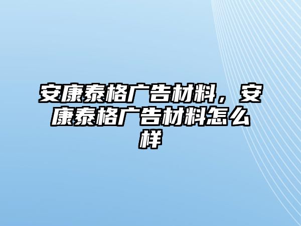 安康泰格廣告材料，安康泰格廣告材料怎么樣