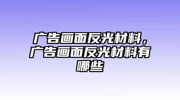 廣告畫面反光材料，廣告畫面反光材料有哪些