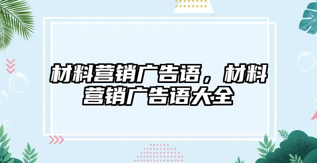 材料營(yíng)銷廣告語，材料營(yíng)銷廣告語大全