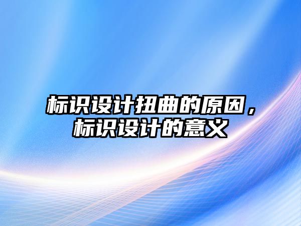 標識設計扭曲的原因，標識設計的意義