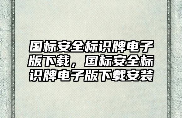 國標(biāo)安全標(biāo)識牌電子版下載，國標(biāo)安全標(biāo)識牌電子版下載安裝