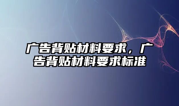 廣告背貼材料要求，廣告背貼材料要求標(biāo)準(zhǔn)