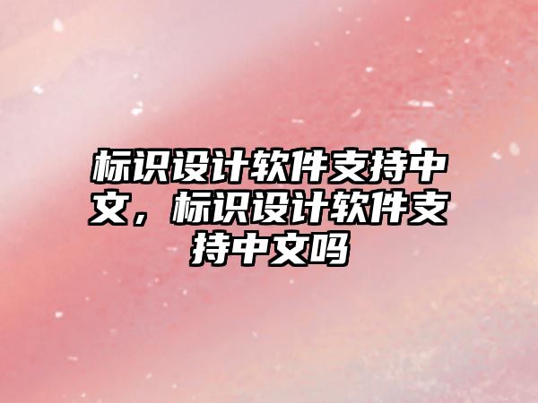 標(biāo)識(shí)設(shè)計(jì)軟件支持中文，標(biāo)識(shí)設(shè)計(jì)軟件支持中文嗎