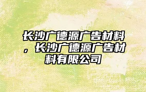 長沙廣德源廣告材料，長沙廣德源廣告材料有限公司