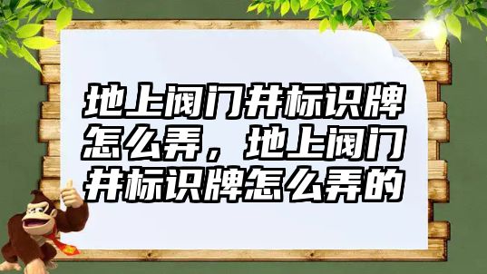 地上閥門井標(biāo)識牌怎么弄，地上閥門井標(biāo)識牌怎么弄的