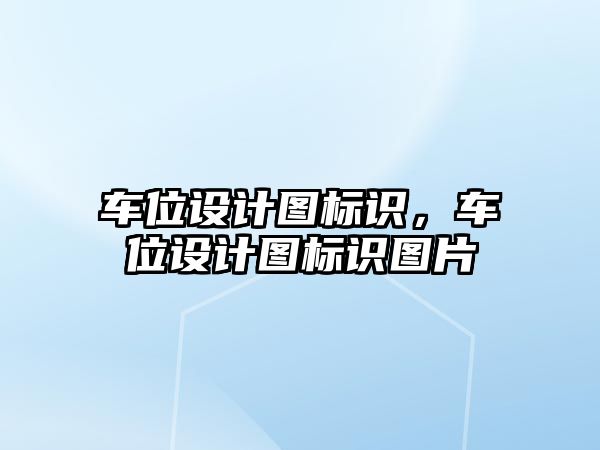 車位設(shè)計圖標識，車位設(shè)計圖標識圖片