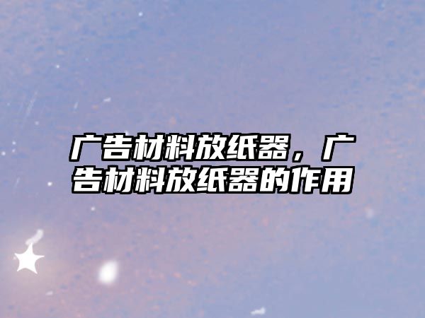 廣告材料放紙器，廣告材料放紙器的作用