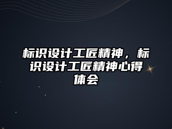 標(biāo)識設(shè)計工匠精神，標(biāo)識設(shè)計工匠精神心得體會