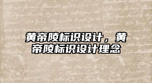 黃帝陵標識設(shè)計，黃帝陵標識設(shè)計理念