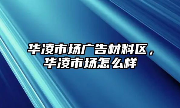 華凌市場廣告材料區(qū)，華凌市場怎么樣