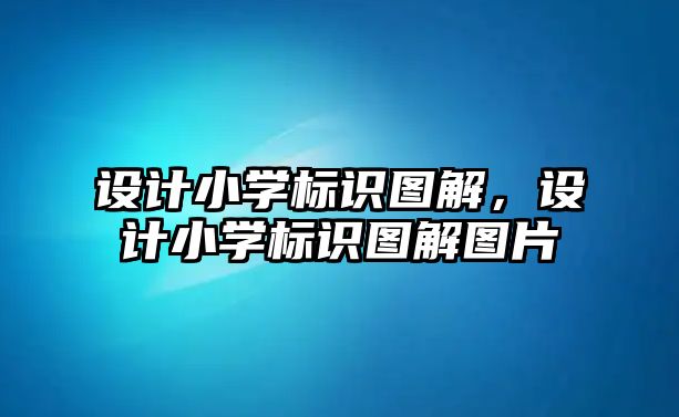 設(shè)計(jì)小學(xué)標(biāo)識(shí)圖解，設(shè)計(jì)小學(xué)標(biāo)識(shí)圖解圖片