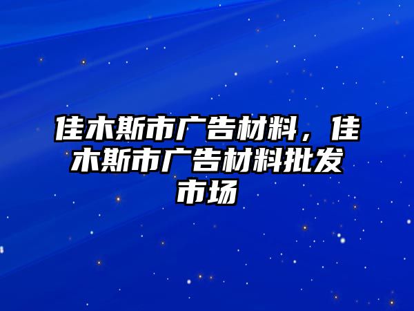 佳木斯市廣告材料，佳木斯市廣告材料批發(fā)市場(chǎng)