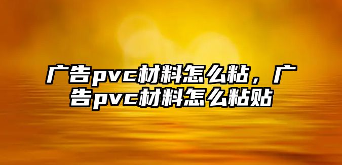 廣告pvc材料怎么粘，廣告pvc材料怎么粘貼