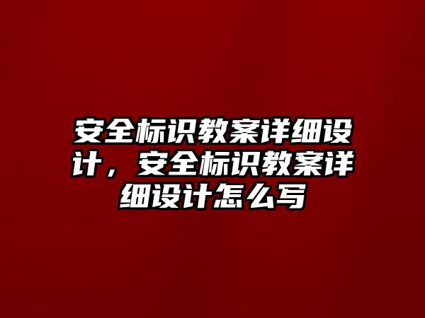 安全標(biāo)識教案詳細設(shè)計，安全標(biāo)識教案詳細設(shè)計怎么寫