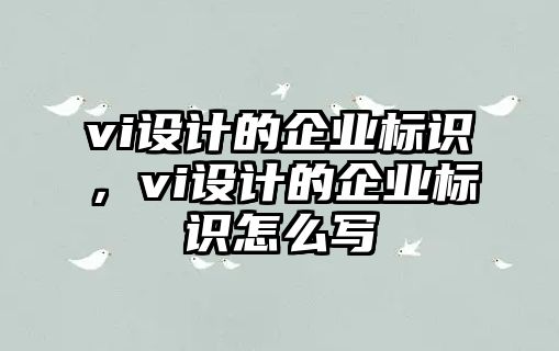 vi設(shè)計(jì)的企業(yè)標(biāo)識(shí)，vi設(shè)計(jì)的企業(yè)標(biāo)識(shí)怎么寫(xiě)