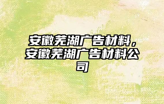 安徽蕪湖廣告材料，安徽蕪湖廣告材料公司