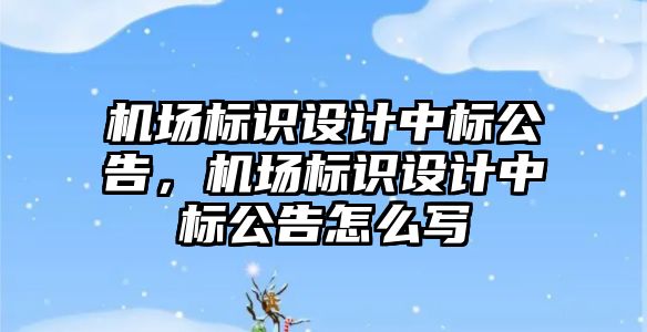 機場標識設計中標公告，機場標識設計中標公告怎么寫