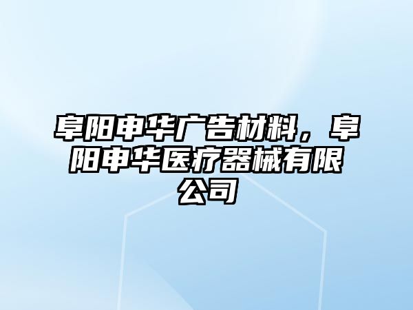 阜陽申華廣告材料，阜陽申華醫(yī)療器械有限公司