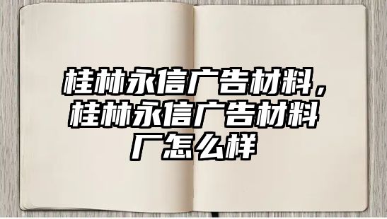 桂林永信廣告材料，桂林永信廣告材料廠怎么樣