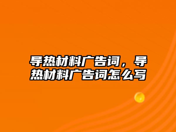 導熱材料廣告詞，導熱材料廣告詞怎么寫