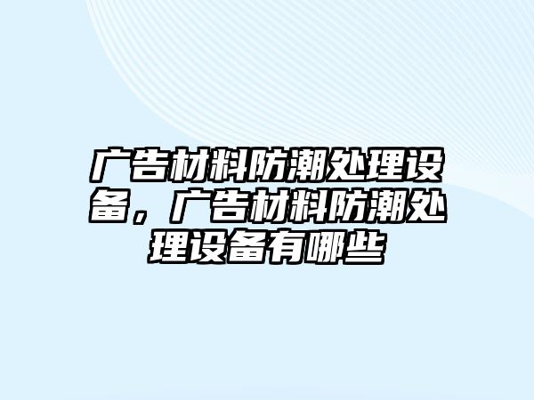 廣告材料防潮處理設(shè)備，廣告材料防潮處理設(shè)備有哪些