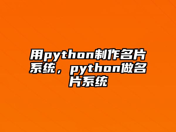 用python制作名片系統(tǒng)，python做名片系統(tǒng)