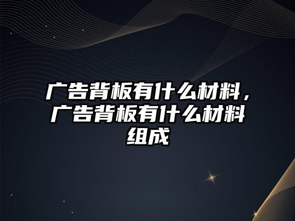 廣告背板有什么材料，廣告背板有什么材料組成