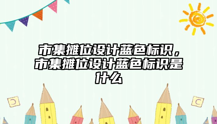 市集攤位設(shè)計藍(lán)色標(biāo)識，市集攤位設(shè)計藍(lán)色標(biāo)識是什么