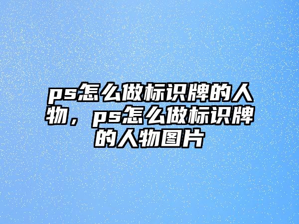 ps怎么做標(biāo)識(shí)牌的人物，ps怎么做標(biāo)識(shí)牌的人物圖片