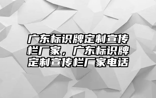 廣東標(biāo)識牌定制宣傳欄廠家，廣東標(biāo)識牌定制宣傳欄廠家電話