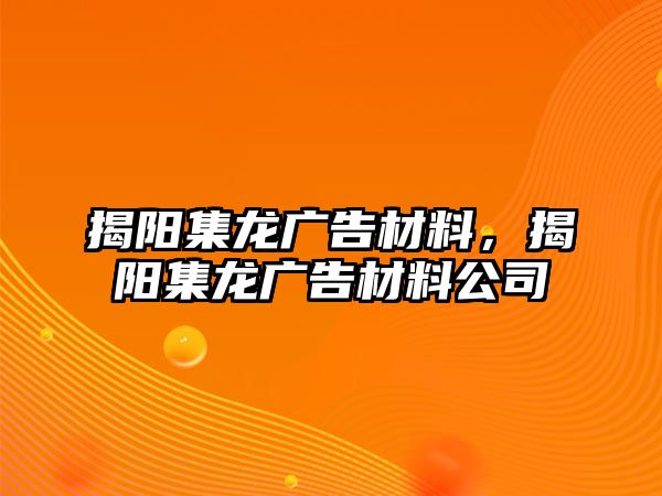 揭陽(yáng)集龍廣告材料，揭陽(yáng)集龍廣告材料公司