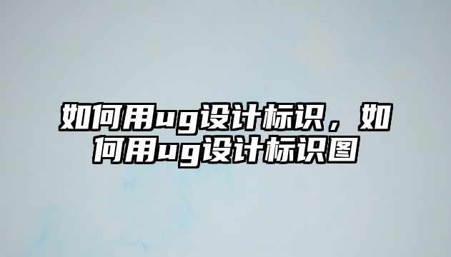 如何用ug設(shè)計(jì)標(biāo)識(shí)，如何用ug設(shè)計(jì)標(biāo)識(shí)圖