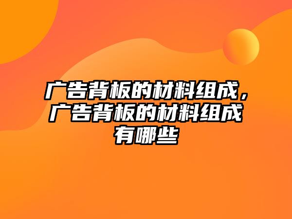 廣告背板的材料組成，廣告背板的材料組成有哪些